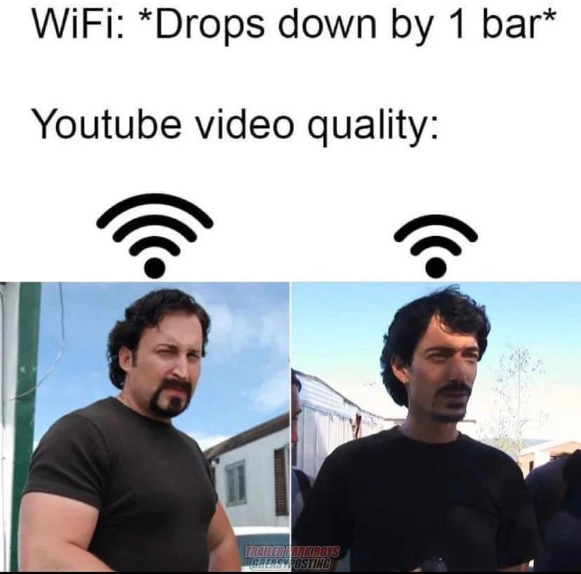 funny pics. WiFi: *Drops down by 1 bar* Youtube video quality: