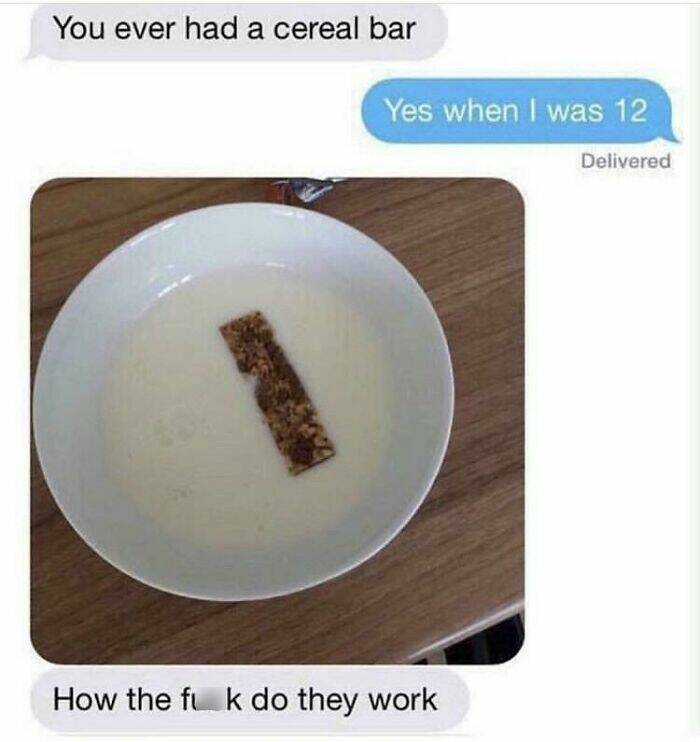 hilarious text messages. You ever had a cereal bar Yes when i was - 12