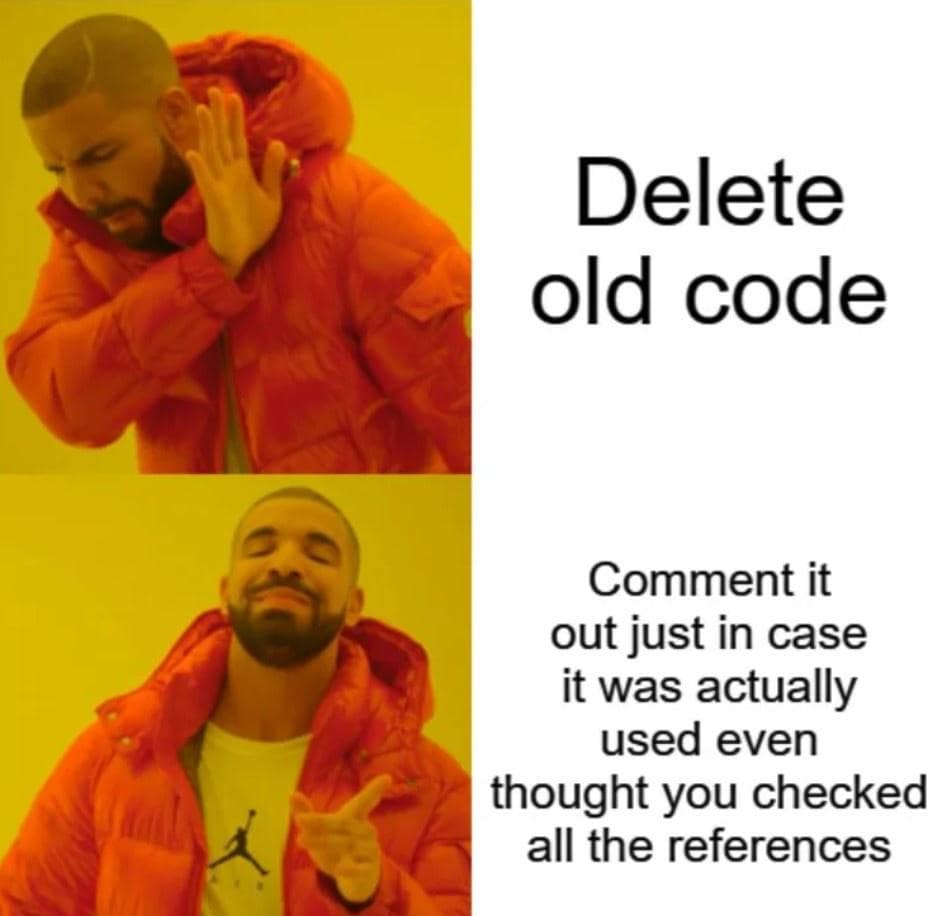 Delete old code Comment it out just in case it was actually used even thought you checked all the references