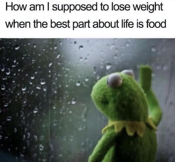too true memes. How am I supposed to lose weight when the best part about life is food