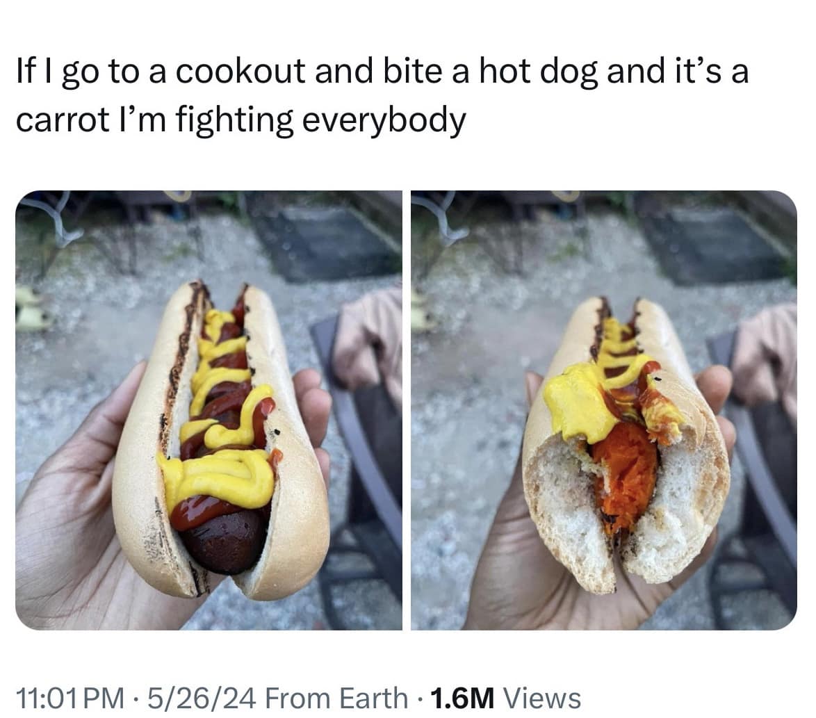If I go to a cookout and bite a hot dog and it's a carrot I'm fighting everybody