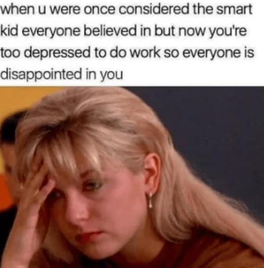 procrastination memes. when u were once considered the smart kid everyone believed in but now you're too depressed to do work so everyone is disappointed in you