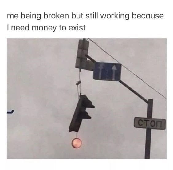 work memes. me being broken but still working because I need money to exist