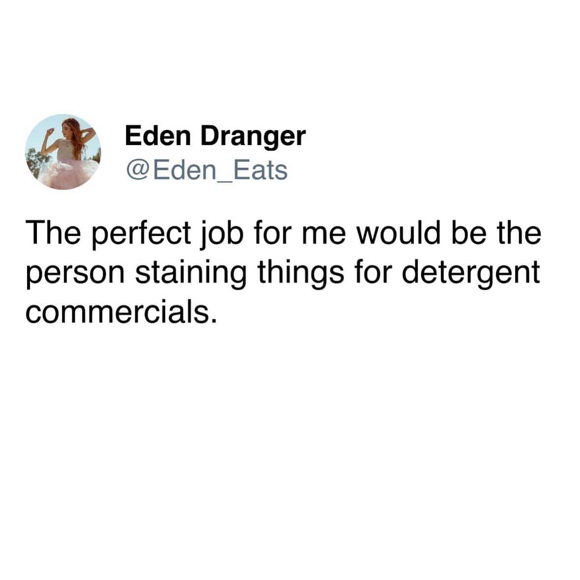 work memes. The perfect job for me would be the person staining things for detergent commercials.