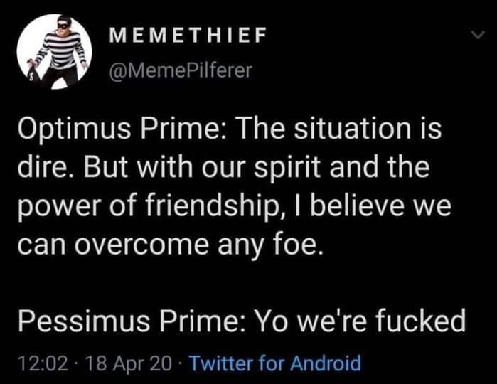 Optimus Prime: The situation is dire. But with our spirit and the power of friendship, I believe we can overcome any foe. Pessimus Prime: Yo