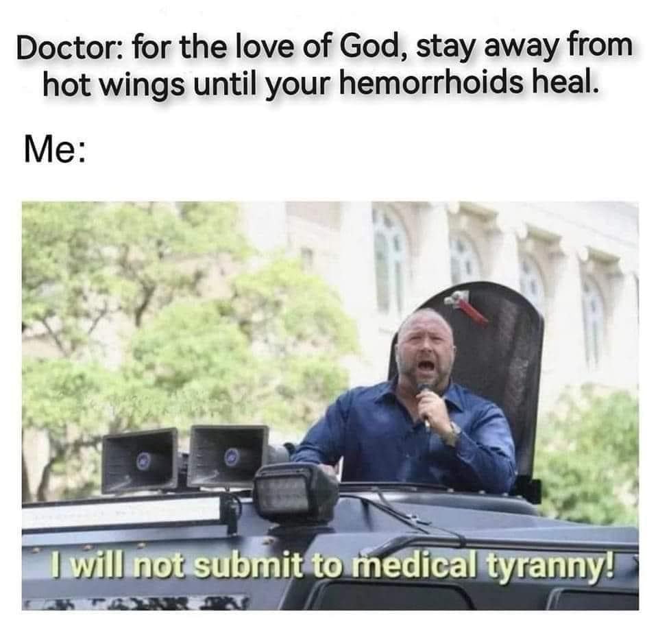 Doctor: for the love of God, stay away from hot wings until your hemorrhoids heal. Me: I will not submit to medical tyranny!