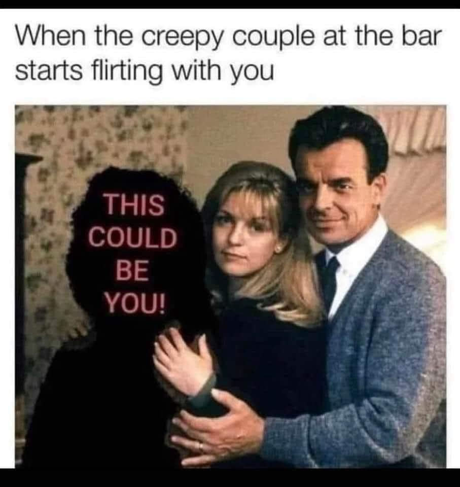 When the creepy couple at the bar starts flirting with you THIS COULD BE YOU!