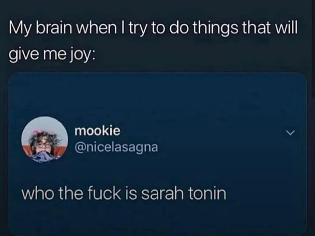 My brain when I try to do things that will give me joy: