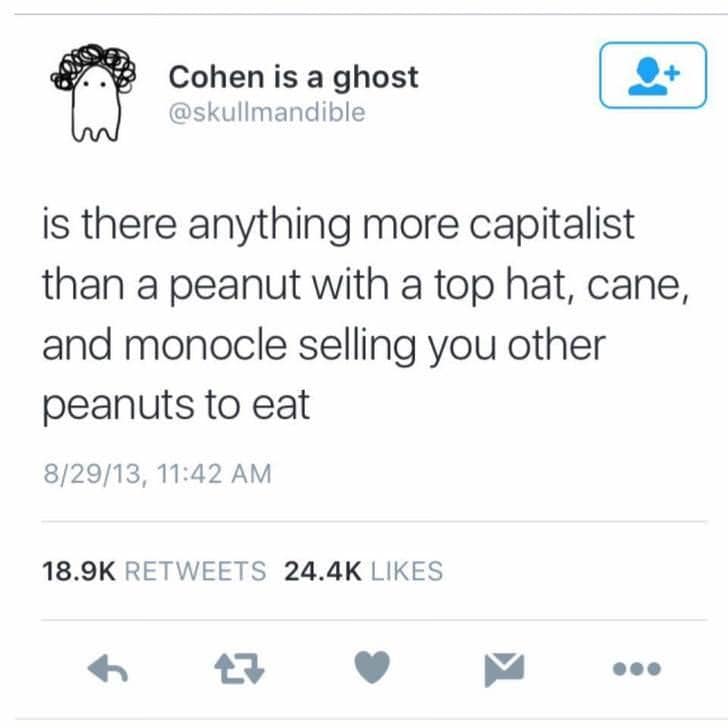 is there anything more capitalist than a peanut with a top hat, cane, and monocle selling you other peanuts to eat