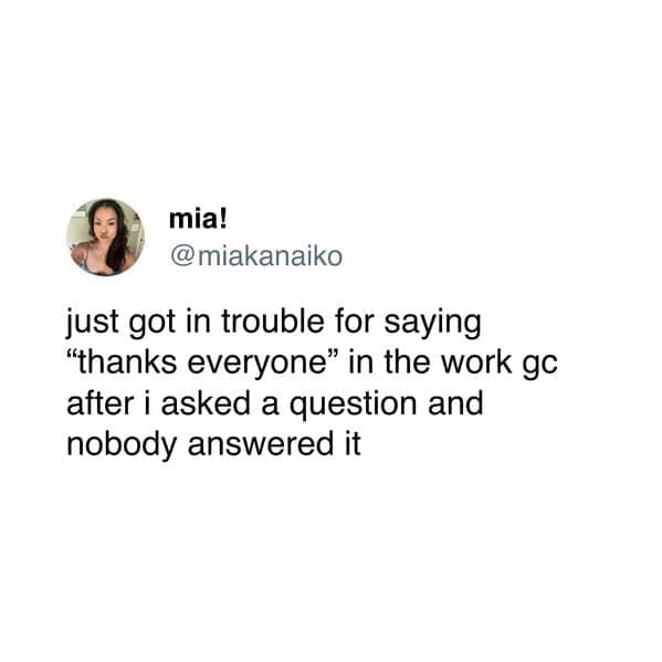just got in trouble for saying "thanks everyone" in the work go after i asked a question and nobody answered it