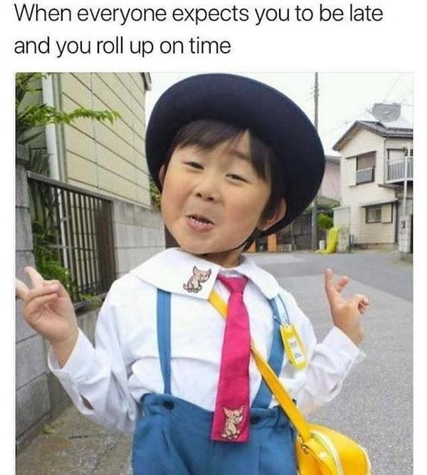 When everyone expects you to be late and you roll up on time