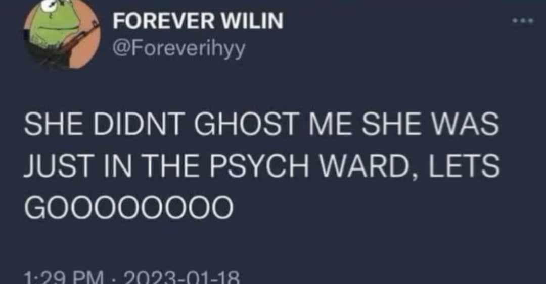 FOREVER WILIN @Foreverihyy ... SHE DIDNT GHOST ME SHE WAS JUST IN THE PSYCH WARD, LETS G00000000