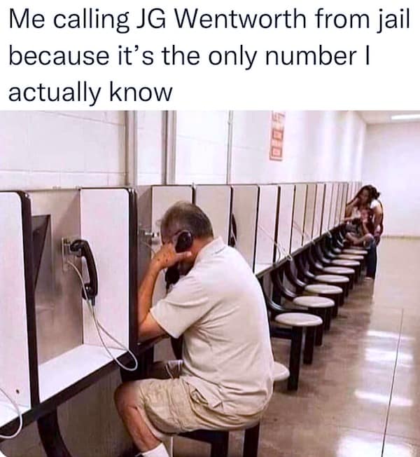 Me calling JG Wentworth from jail because it's the only number I actually know