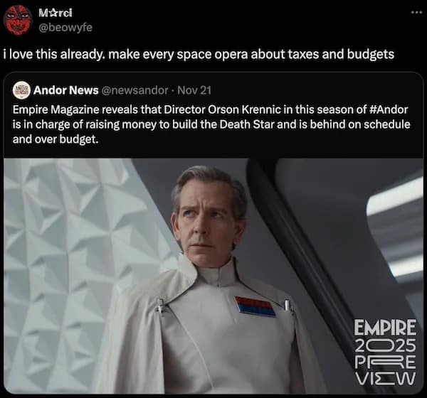 Marci @beowyfe love this already. make every space opera about taxes and budgets (US Andor News @newsandor • Nov 21 Empire Magazine reveals that Director Orson Krennic in this season of #Andor is in charge of raising money to build the Death Star and is behind on schedule and over budget.