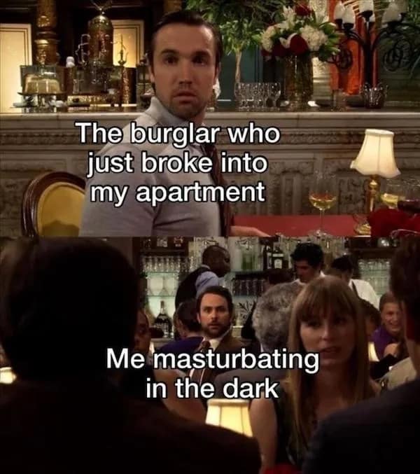 The burglar who just broke into my apartment Me masturbating in the dark