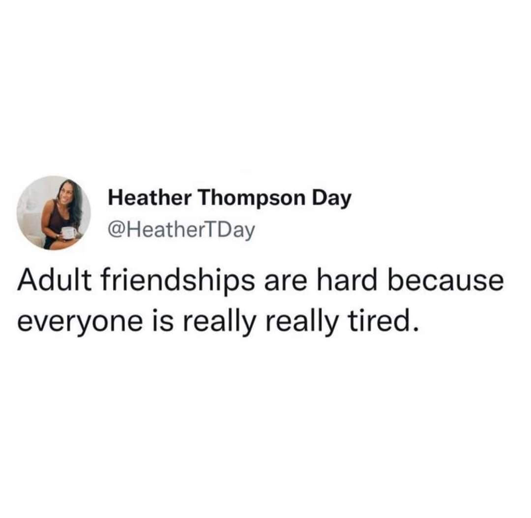 Adult friendships are hard because everyone is really really tired.