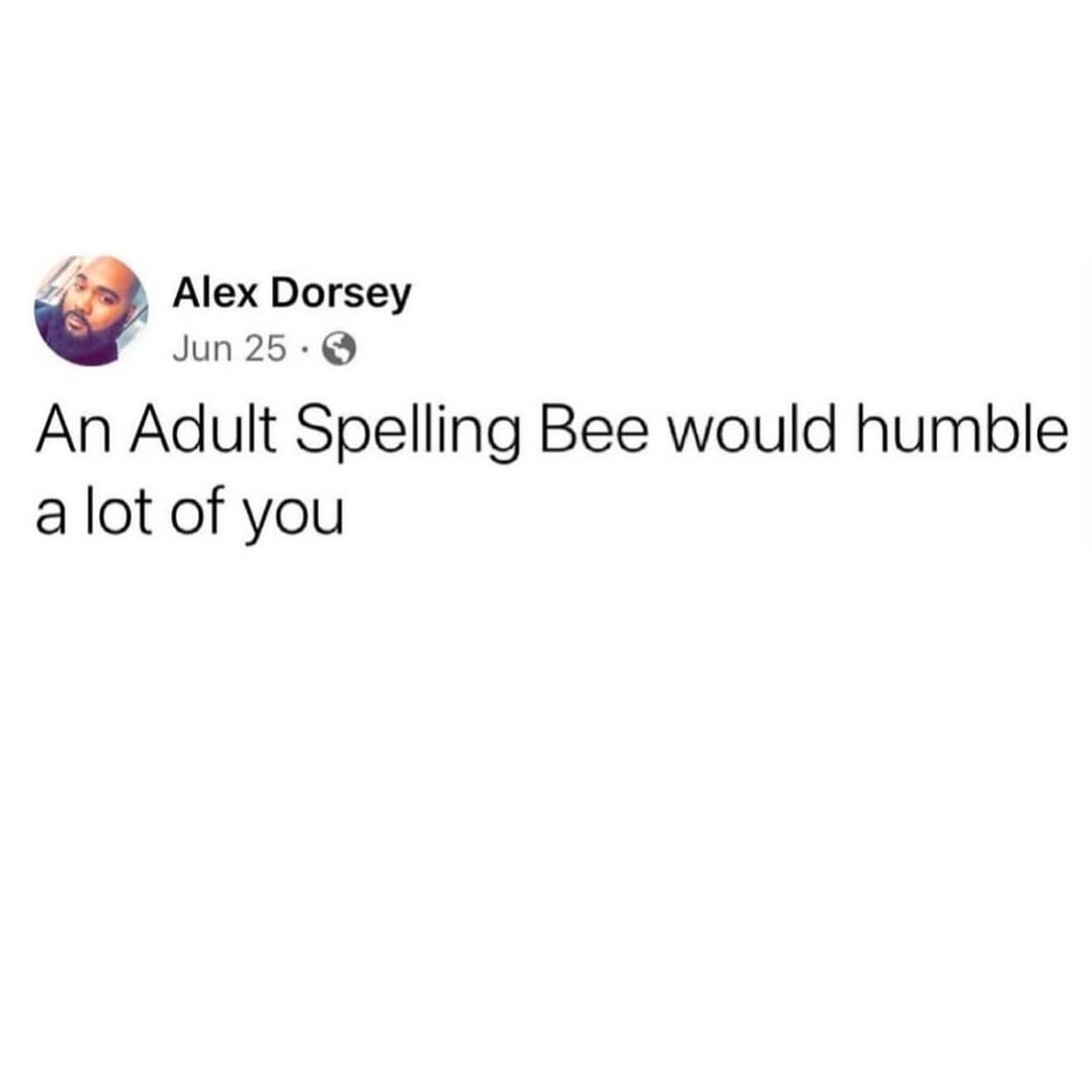 Alex Dorsey Jun 25 .@ An Adult Spelling Bee would humble a lot of you