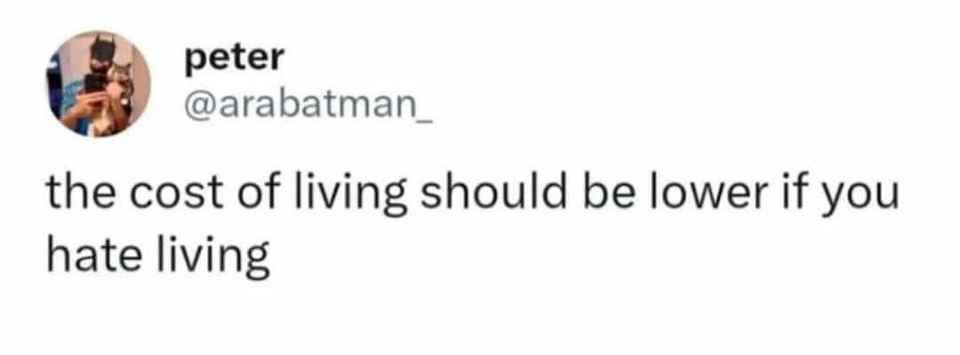 peter @arabatman_ the cost of living should be lower if you hate living
