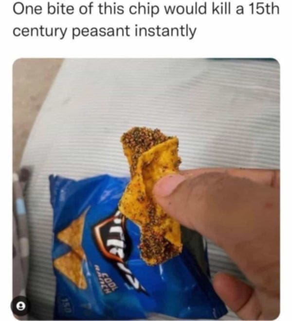 One bite of this chip would kill a 15th century peasant instantly 150
