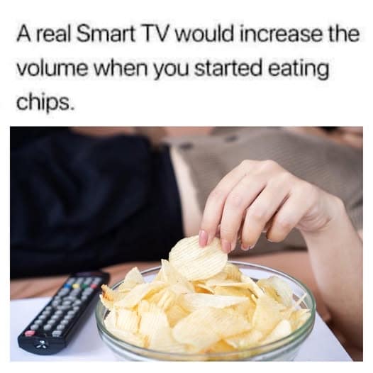 A real Smart TV would increase the volume when you started eating chips.