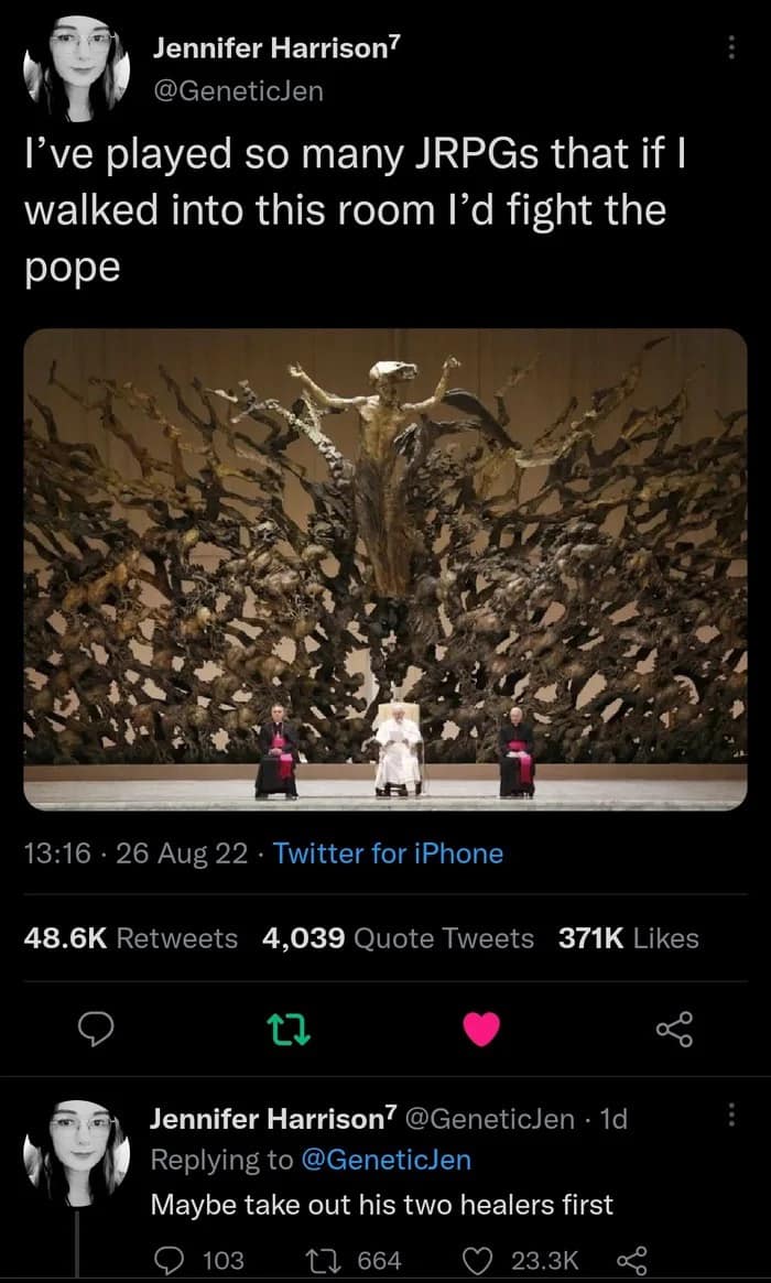 I've played so many JRPGs that if | walked into this room l'd fight the pope