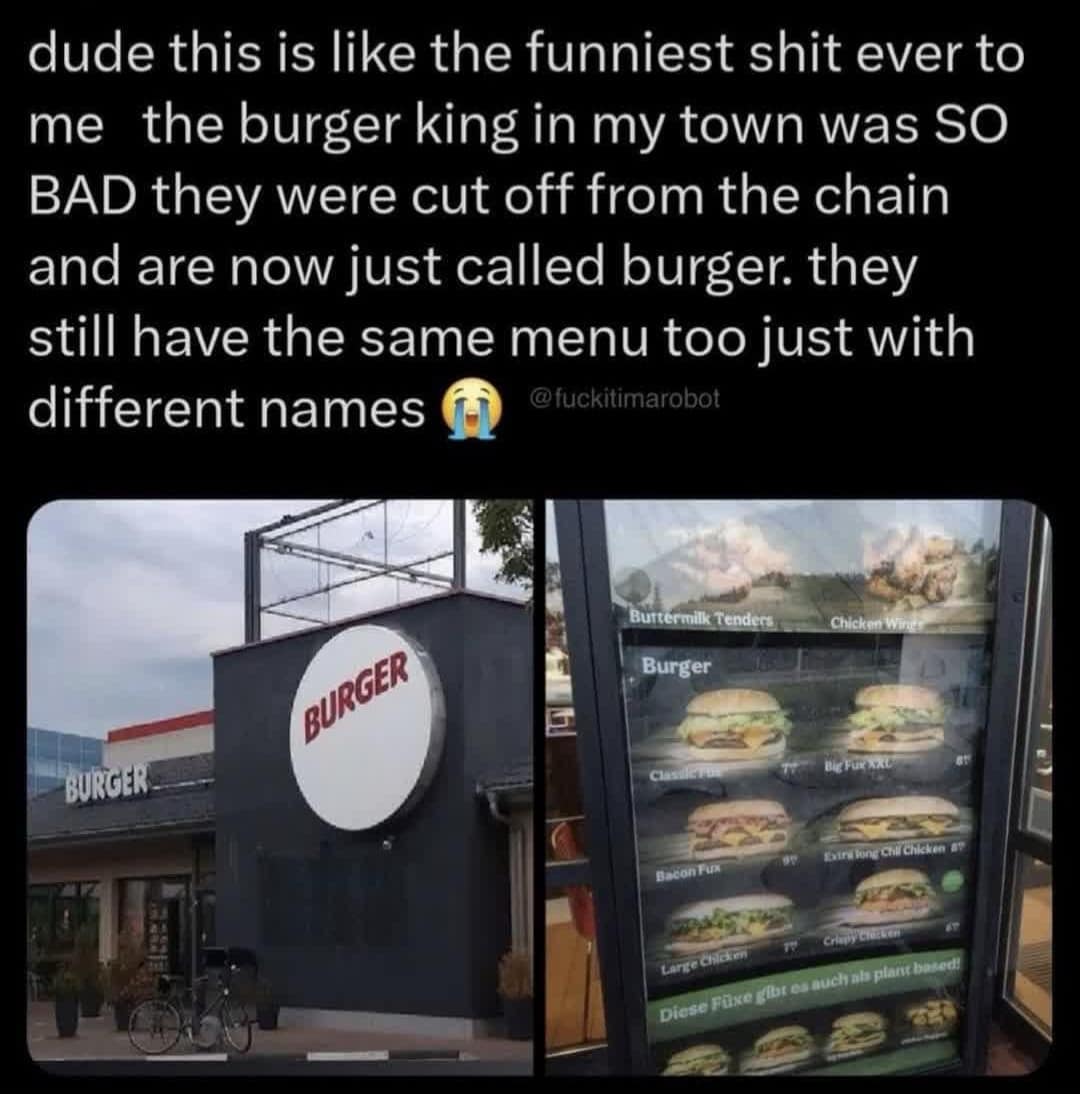 dude this is like the funniest ever to me the burger king in my town was SO BAD they were cut off from the chain and are now just called burger. they still have the same menu too just with different names