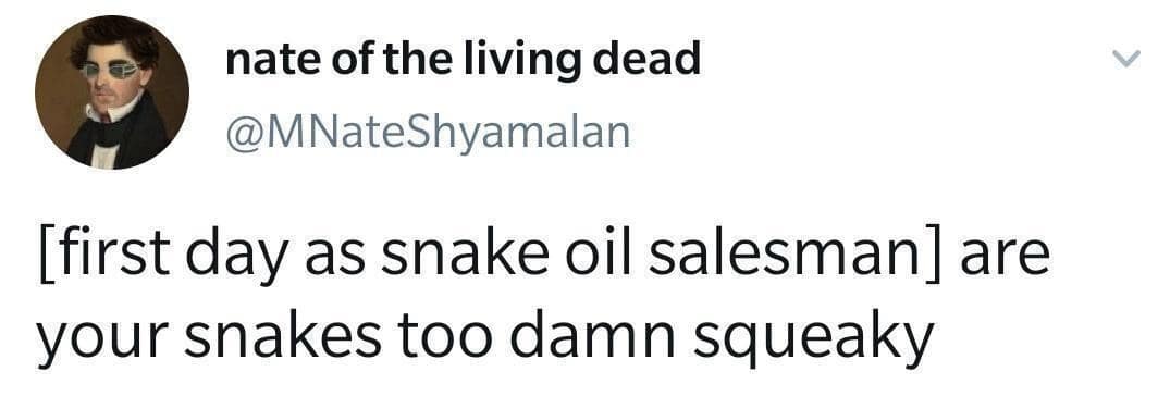 nate of the living dead @MNateShyamalan [first day as snake oil salesman] are your snakes too damn squeaky