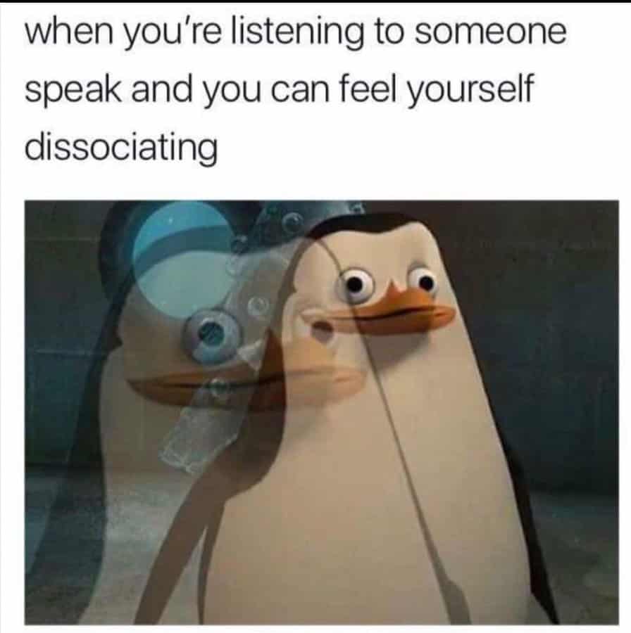 when you're listening to someone speak and you can feel yourself dissociating