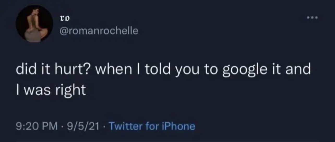 ... @romanrochelle did it hurt? when I told you to google it and I was right 9:20 PM • 9/5/21 - Twitter for iPhone