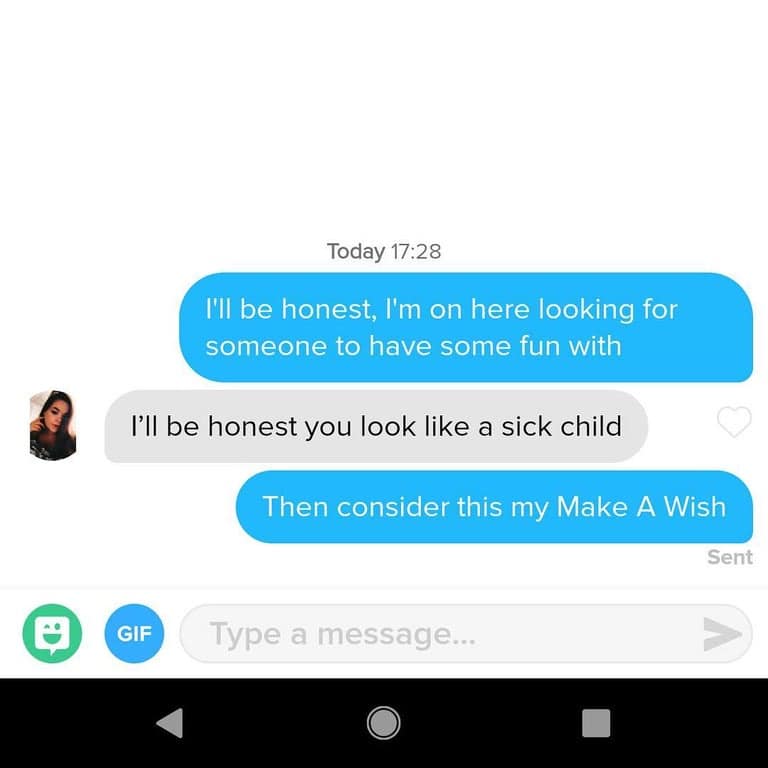 Today 17:28 I'll be honest, I'm on here looking for someone to have some fun with I'll be honest you look like a sick child Then consider this my Make A Wish Sent GIF Type a message