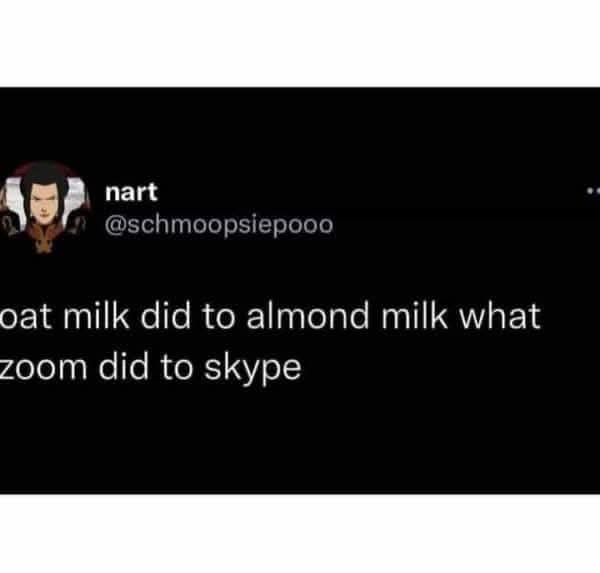 nart @schmoopsiepooo oat milk did to almond milk what zoom did to skype