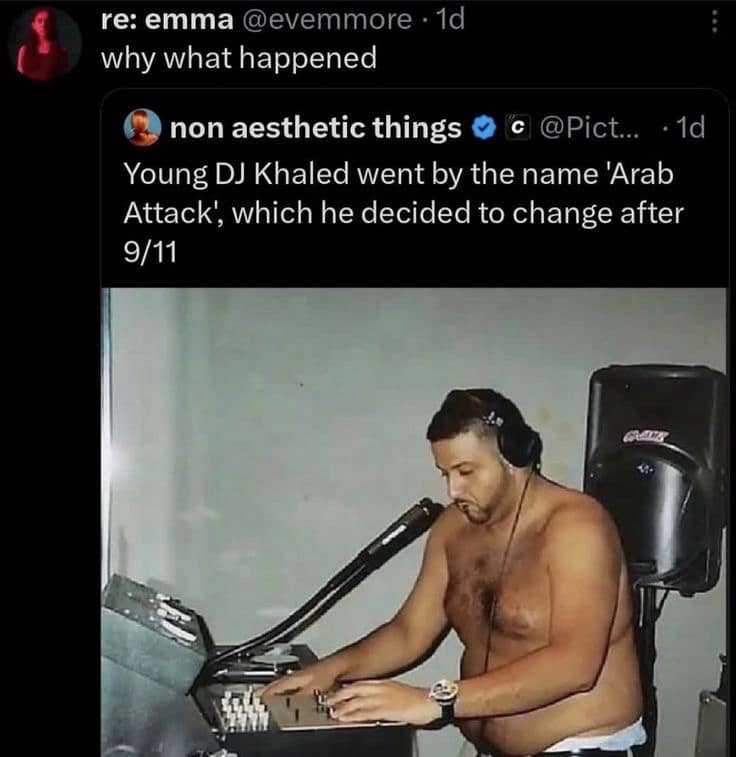 re: emma @evemmore • 1d why what happened non aesthetic things 0c @Pict... • 1d Young DJ Khaled went by the name 'Arab Attack, which he decided to change after 9/11