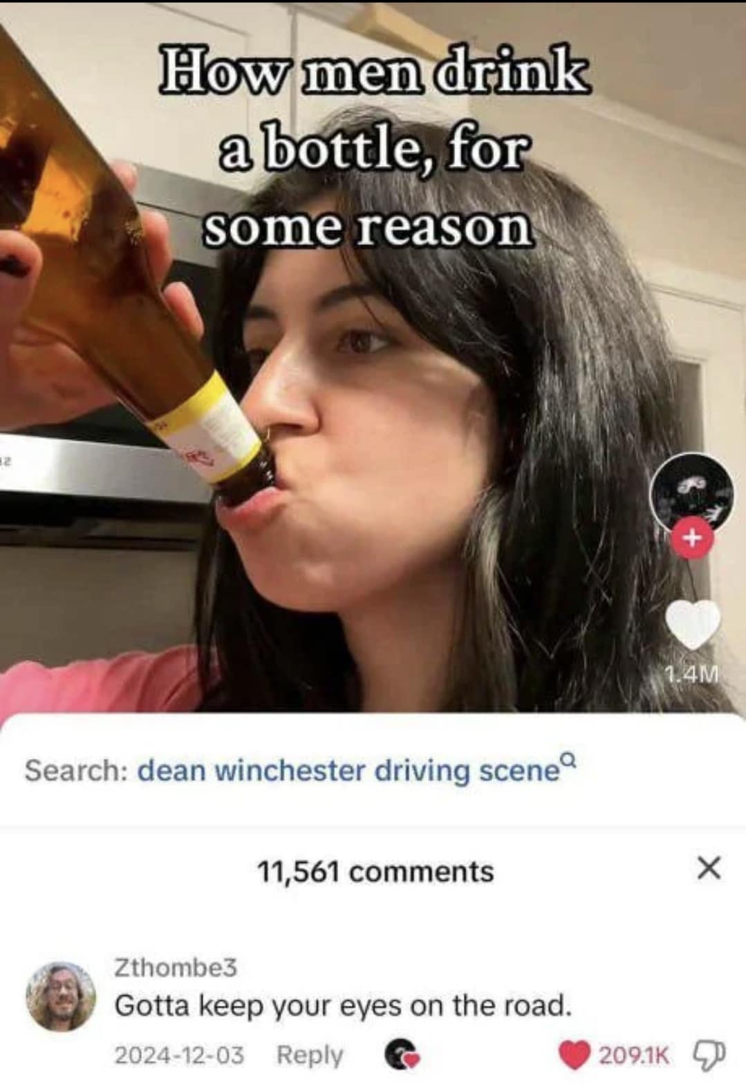 How men drink a bottle, for some reason 121 + 1.4M Search: dean winchester driving scene? 11,561 comments Zthombe3 Gotta keep your eyes on the road. 2024-12-03 Reply 209.1K