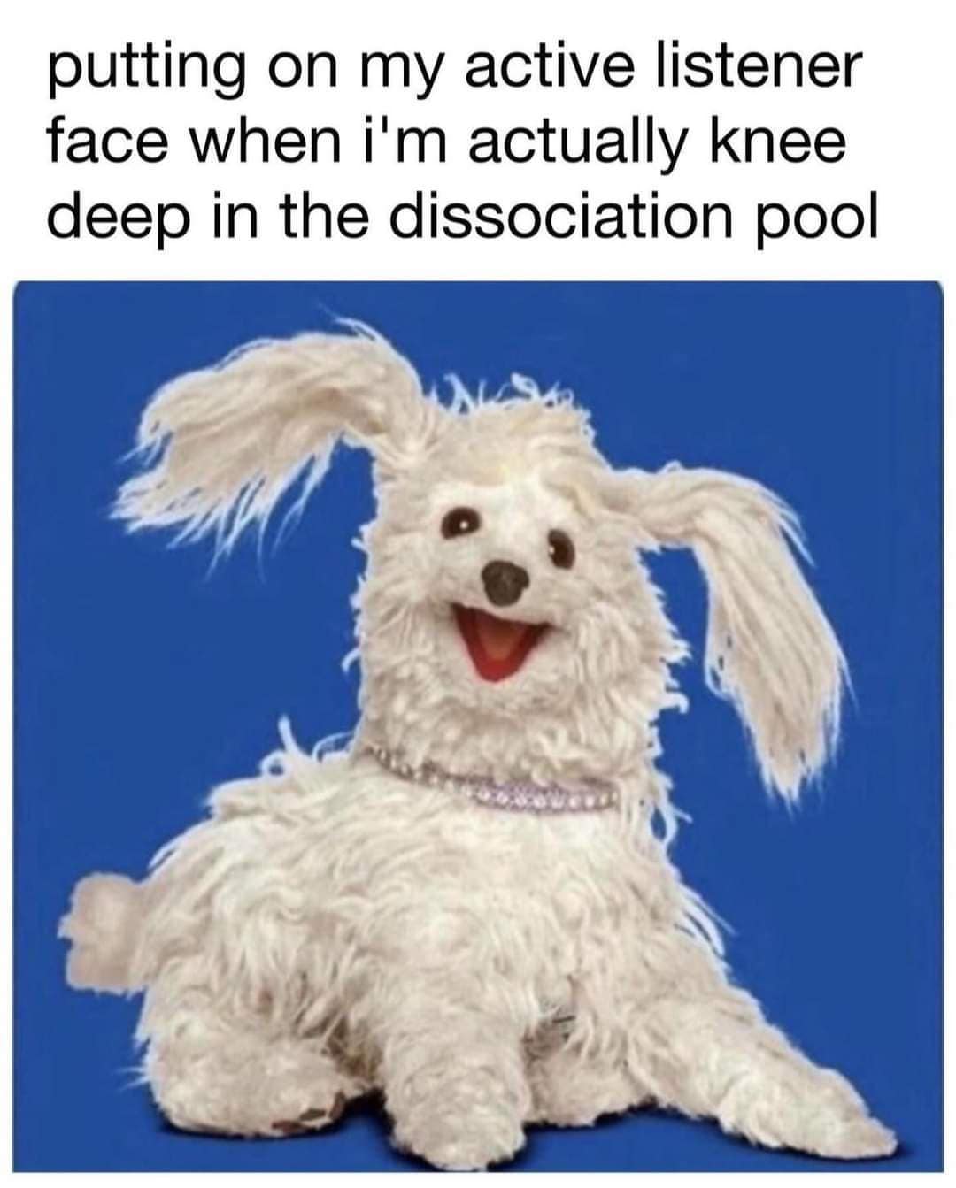 putting on my active listener face when i'm actually knee deep in the dissociation pool