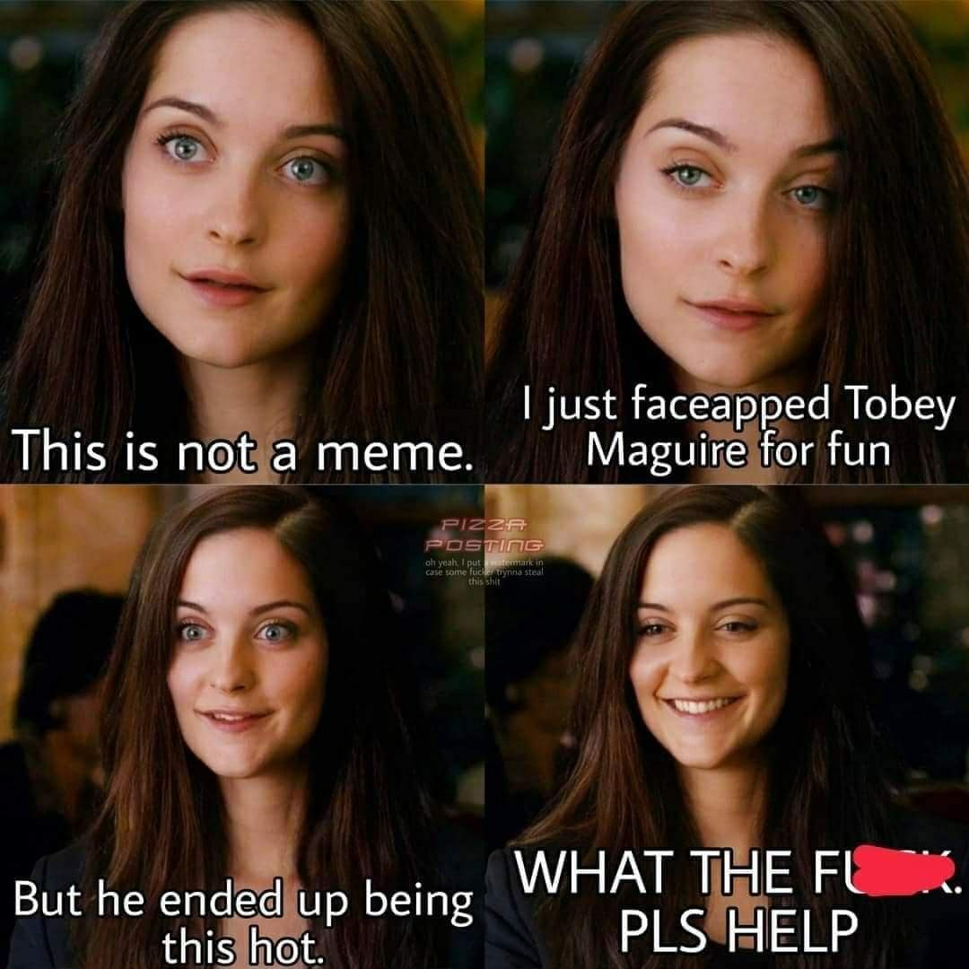 This is not a meme. P122 POSTING oh yeah: I put case some I just faceapped Tobey Maguire for fun But he ended up being this hot. WHAT THE FI PLS HELP