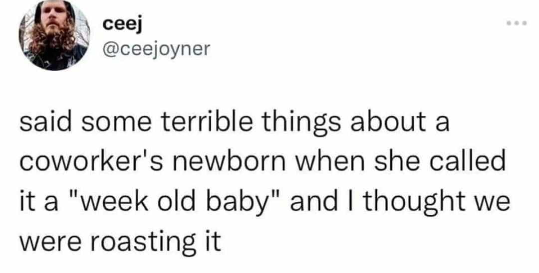 ceej @ceejoyner said some terrible things about a coworker's newborn when she called it a "week old baby" and I thought we were roasting it
