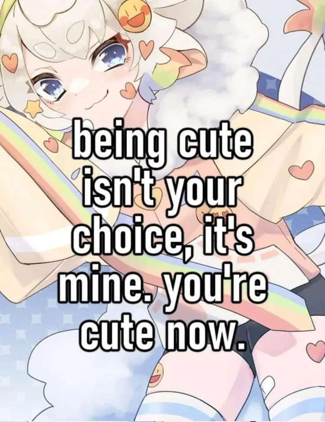 being cute isn't your choice, it's mine, you re cute now.
