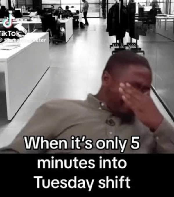 When it's only 5 minutes into Tuesday shift