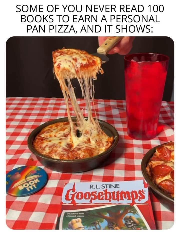 SOME OF YOU NEVER READ 100 BOOKS TO EARN A PERSONAL PAN PIZZA, AND IT SHOWS: R.L. STINE Goosebumps'
