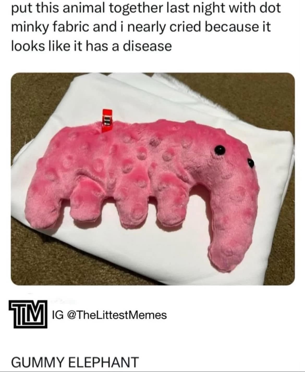 put this animal together last night with dot minky fabric and i nearly cried because it looks like it has a disease TIM I@ @TheLittestMemes GUMMY ELEPHANT