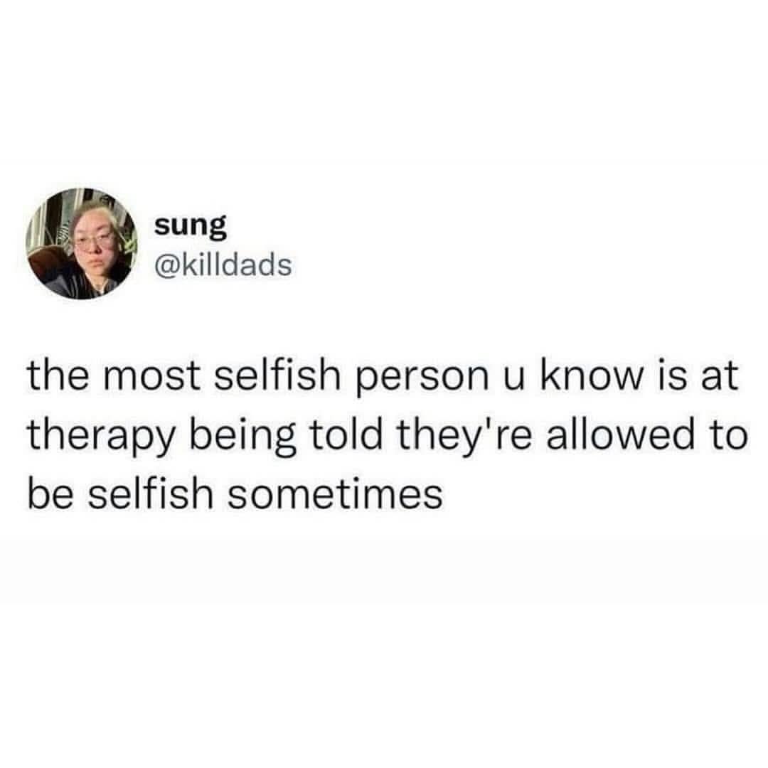 sung @killdads the most selfish person u know is at therapy being told they're allowed to be selfish sometimes