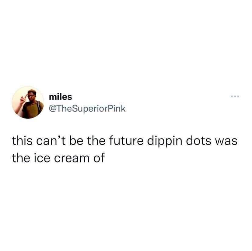 miles @TheSuperiorPink this can't be the future dippin dots was the ice cream of