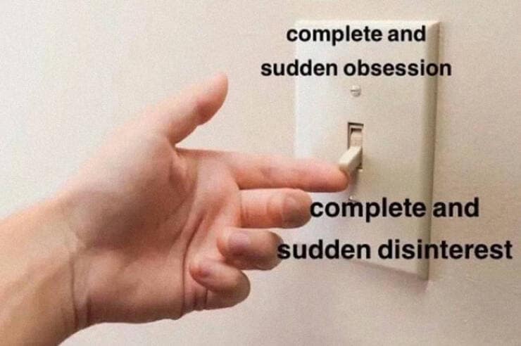 complete and sudden obsession complete and sudden disinterest