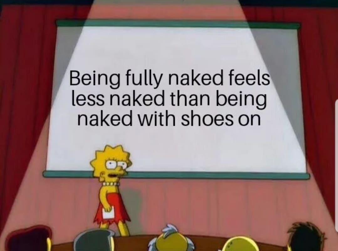 Being fully naked feels less naked than being naked with shoes on