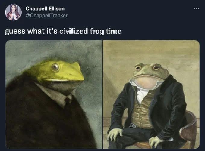 guess what it's civilized frog time