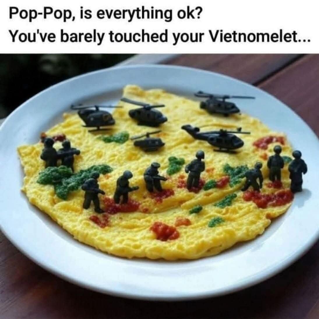 Pop-Pop, is everything ok? You've barely touched your Vietnomelet...