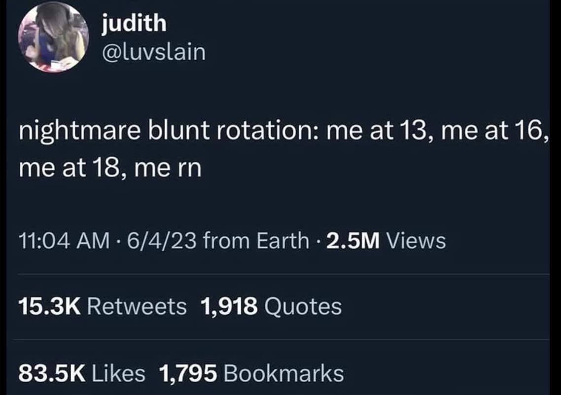 judith @luvslain nightmare blunt rotation: me at 13, me at 16, me at 18, me rn 11:04 AM • 6/4/23 from Earth • 2.5M Views 15.3K Retweets 1,918 Quotes 83.5K Likes 1,795 Bookmarks