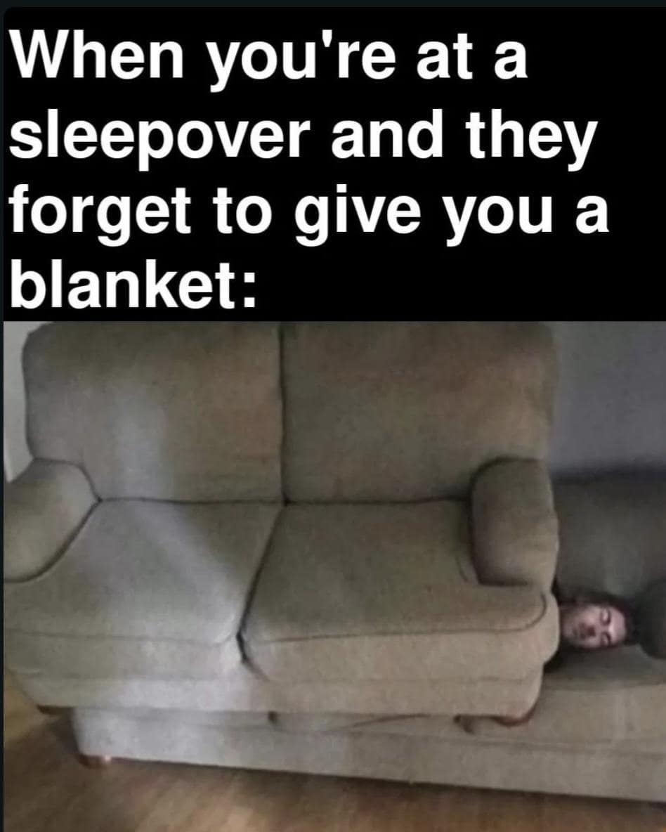 When you're at a sleepover and they forget to give you a blanket: