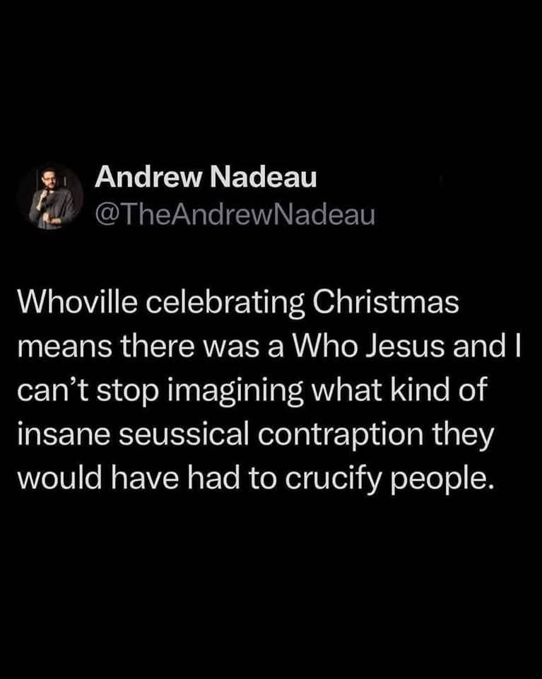 Whoville celebrating Christmas means there was a Who Jesus and I can't stop imagining what kind of insane seussical contraption they would have had to crucify people.
