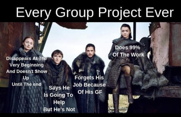 Every Group Project Ever Does 99% Of The Work Disappears Atthe Very Beginning And Doesn't Show Up Until The end Forgets His Job Because Of His GF Says He Is Going To Help But He's Not